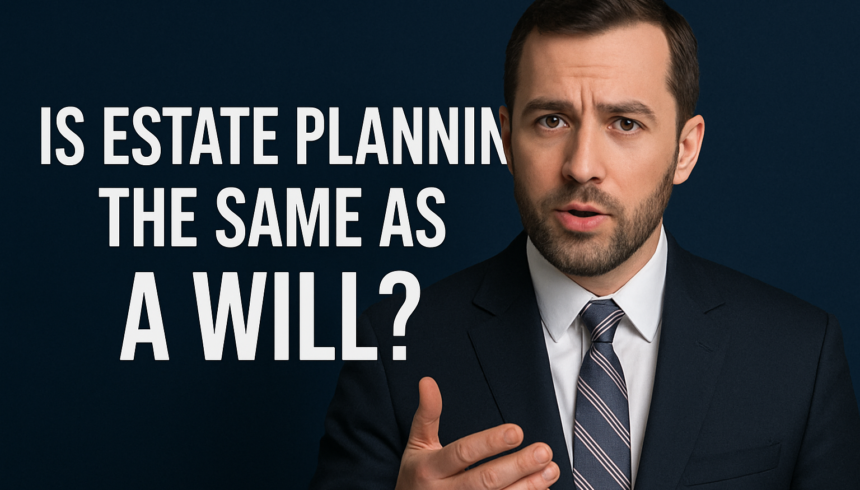 Is Estate Planning the Same as a Will? Key Differences You Need to Know